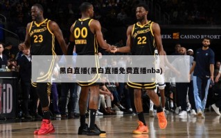 黑白直播(黑白直播免费直播nba)