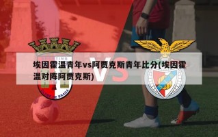 埃因霍温青年vs阿贾克斯青年比分(埃因霍温对阵阿贾克斯)