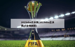 2019nba总决赛(2019nba总决赛g6全场回放)