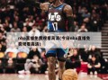 nba直播免费观看高清(今日nba直播免费观看高清)