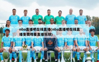 nba直播吧在线直播(nba直播吧在线直播免费观看直播乐球)