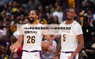 nba季前赛录像回放(nba季前赛录像回放像76人)