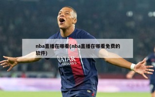 nba直播在哪看(nba直播在哪看免费的软件)