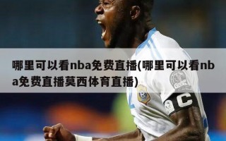 哪里可以看nba***(哪里可以看nba***莫西体育直播)